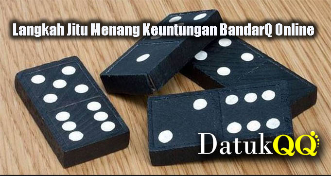 Langkah Jitu Menang Keuntungan BandarQ Online