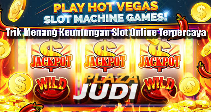 Trik Menang Keuntungan Slot Online Terpercaya