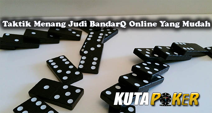 Taktik Menang Judi BandarQ Online Yang Mudah